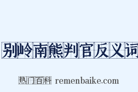 别岭南熊判官反义词是什么意思的图片
